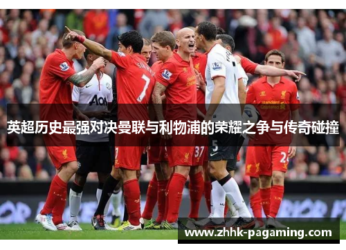 英超历史最强对决曼联与利物浦的荣耀之争与传奇碰撞 英超历史最强对决曼联与利物浦的荣耀之争与传奇碰撞