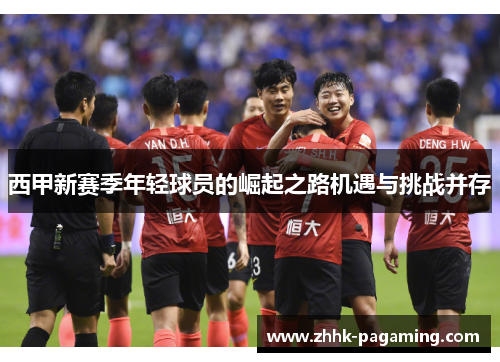 西甲新赛季年轻球员的崛起之路机遇与挑战并存 西甲新赛季年轻球员的崛起之路机遇与挑战并存