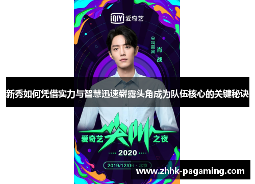 新秀如何凭借实力与智慧迅速崭露头角成为队伍核心的关键秘诀 新秀如何凭借实力与智慧迅速崭露头角成为队伍核心的关键秘诀
