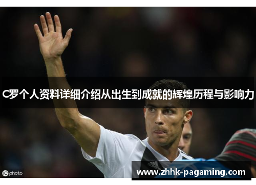 C罗个人资料详细介绍从出生到成就的辉煌历程与影响力 C罗个人资料详细介绍从出生到成就的辉煌历程与影响力