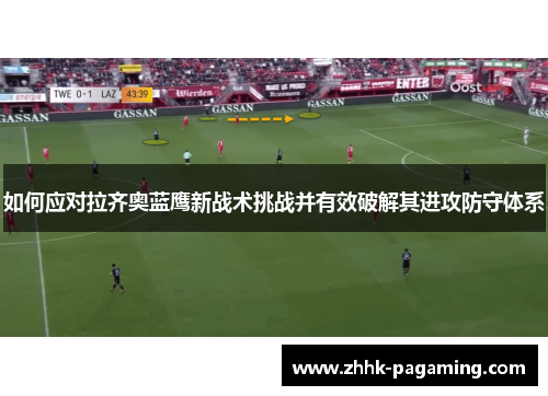 如何应对拉齐奥蓝鹰新战术挑战并有效破解其进攻防守体系