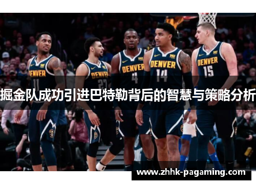 掘金队成功引进巴特勒背后的智慧与策略分析 掘金队成功引进巴特勒背后的智慧与策略分析