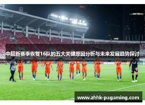中超新赛季恢复16队的五大关键原因分析与未来发展趋势探讨