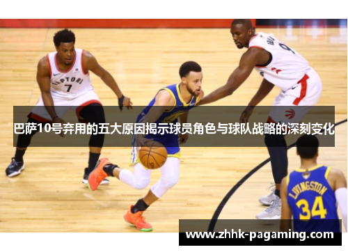 巴萨10号弃用的五大原因揭示球员角色与球队战略的深刻变化 巴萨10号弃用的五大原因揭示球员角色与球队战略的深刻变化