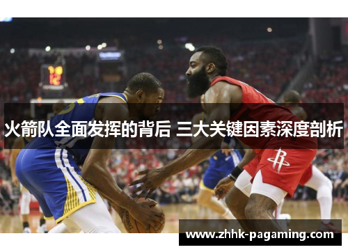 火箭队全面发挥的背后 三大关键因素深度剖析 火箭队全面发挥的背后 三大关键因素深度剖析