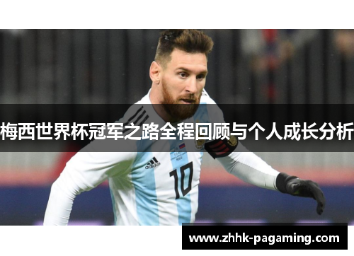 梅西世界杯冠军之路全程回顾与个人成长分析 梅西世界杯冠军之路全程回顾与个人成长分析