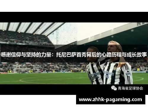 感谢信仰与坚持的力量:托尼巴萨首秀背后的心路历程与成长故事 感谢信仰与坚持的力量:托尼巴萨首秀背后的心路历程与成长故事