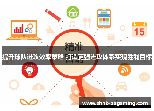 提升球队进攻效率策略 打造更强进攻体系实现胜利目标 提升球队进攻效率策略 打造更强进攻体系实现胜利目标