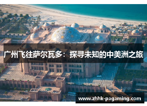 广州飞往萨尔瓦多：探寻未知的中美洲之旅