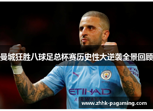 曼城狂胜八球足总杯赛历史性大逆袭全景回顾 曼城狂胜八球足总杯赛历史性大逆袭全景回顾
