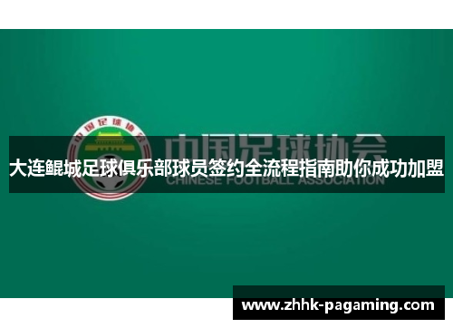 大连鲲城足球俱乐部球员签约全流程指南助你成功加盟 大连鲲城足球俱乐部球员签约全流程指南助你成功加盟