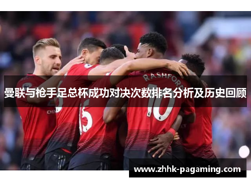 曼联与枪手足总杯成功对决次数排名分析及历史回顾 曼联与枪手足总杯成功对决次数排名分析及历史回顾