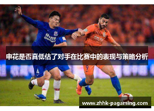 申花是否真低估了对手在比赛中的表现与策略分析 申花是否真低估了对手在比赛中的表现与策略分析