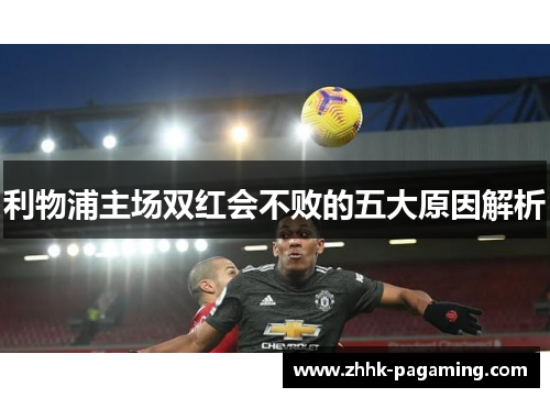 利物浦主场双红会不败的五大原因解析 利物浦主场双红会不败的五大原因解析