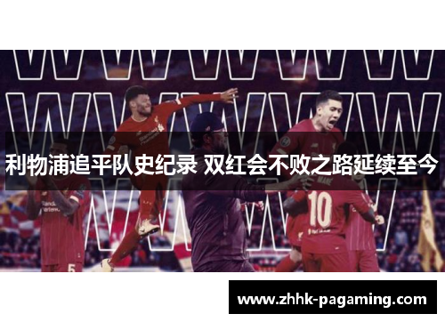 利物浦追平队史纪录 双红会不败之路延续至今 利物浦追平队史纪录 双红会不败之路延续至今
