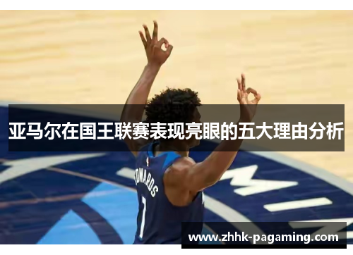 亚马尔在国王联赛表现亮眼的五大理由分析 亚马尔在国王联赛表现亮眼的五大理由分析