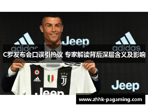 C罗发布会口误引热议 专家解读背后深层含义及影响 C罗发布会口误引热议 专家解读背后深层含义及影响