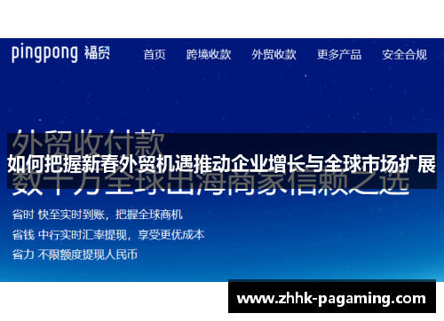 如何把握新春外贸机遇推动企业增长与全球市场扩展 如何把握新春外贸机遇推动企业增长与全球市场扩展