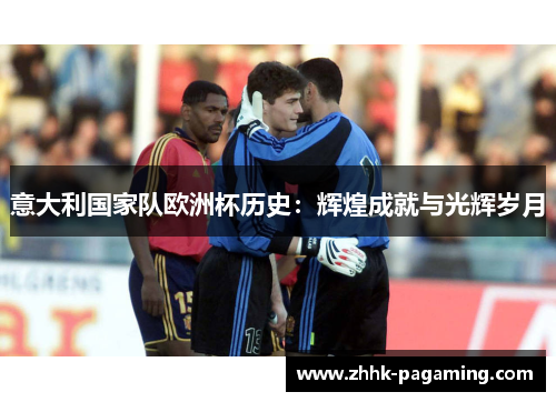 意大利国家队欧洲杯历史:辉煌成就与光辉岁月 意大利国家队欧洲杯历史:辉煌成就与光辉岁月