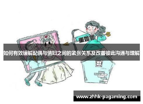 如何有效缓解配偶与情妇之间的紧张关系及改善彼此沟通与理解 如何有效缓解配偶与情妇之间的紧张关系及改善彼此沟通与理解