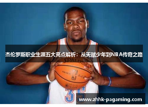 杰伦罗斯职业生涯五大亮点解析:从天赋少年到NBA传奇之路 杰伦罗斯职业生涯五大亮点解析:从天赋少年到NBA传奇之路