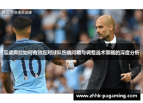 瓜迪奥拉如何有效应对球队伤病问题与调整战术策略的深度分析 瓜迪奥拉如何有效应对球队伤病问题与调整战术策略的深度分析