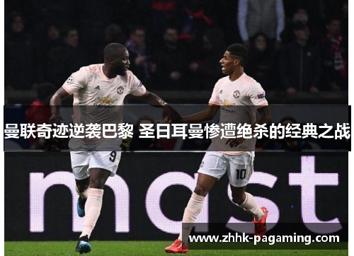 曼联奇迹逆袭巴黎 圣日耳曼惨遭绝杀的经典之战