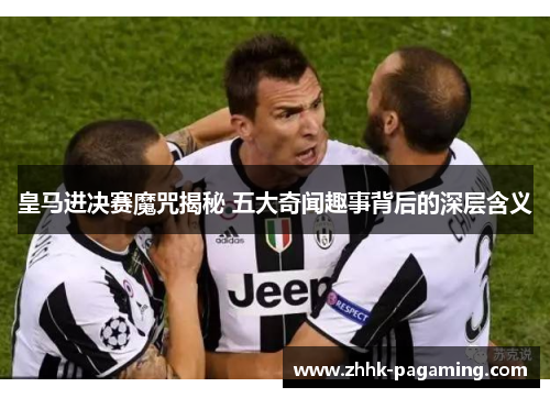 皇马进决赛魔咒揭秘 五大奇闻趣事背后的深层含义 皇马进决赛魔咒揭秘 五大奇闻趣事背后的深层含义