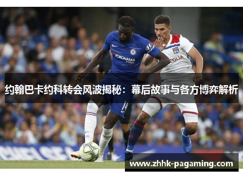 约翰巴卡约科转会风波揭秘:幕后故事与各方博弈解析 约翰巴卡约科转会风波揭秘:幕后故事与各方博弈解析
