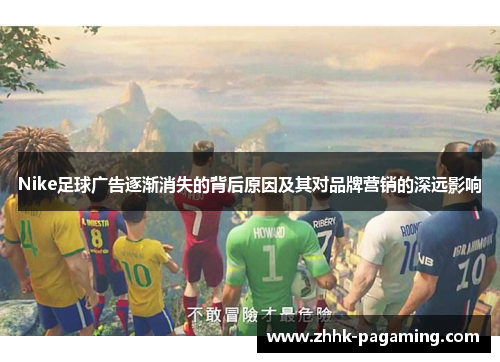Nike足球广告逐渐消失的背后原因及其对品牌营销的深远影响 Nike足球广告逐渐消失的背后原因及其对品牌营销的深远影响