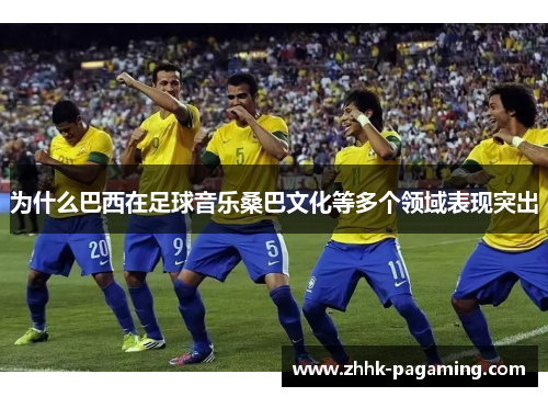 为什么巴西在足球音乐桑巴文化等多个领域表现突出 为什么巴西在足球音乐桑巴文化等多个领域表现突出