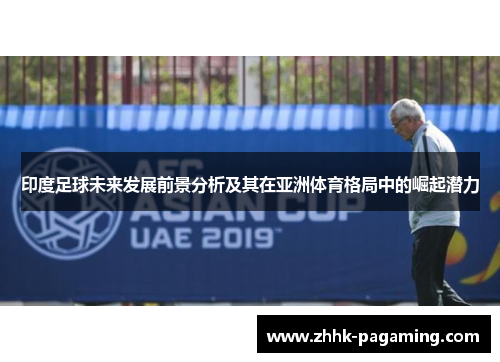 印度足球未来发展前景分析及其在亚洲体育格局中的崛起潜力 印度足球未来发展前景分析及其在亚洲体育格局中的崛起潜力