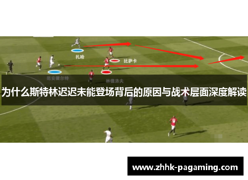 为什么斯特林迟迟未能登场背后的原因与战术层面深度解读 为什么斯特林迟迟未能登场背后的原因与战术层面深度解读