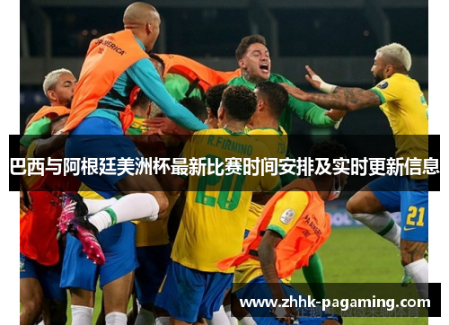 巴西与阿根廷美洲杯最新比赛时间安排及实时更新信息 巴西与阿根廷美洲杯最新比赛时间安排及实时更新信息