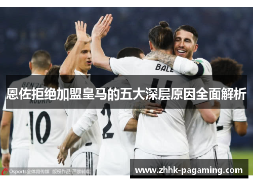 恩佐拒绝加盟皇马的五大深层原因全面解析 恩佐拒绝加盟皇马的五大深层原因全面解析