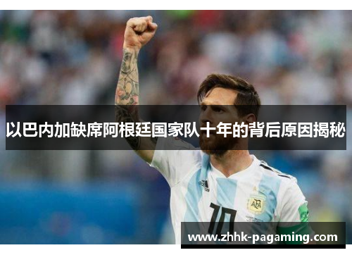 以巴内加缺席阿根廷国家队十年的背后原因揭秘 以巴内加缺席阿根廷国家队十年的背后原因揭秘