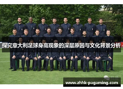 探究意大利足球身高现象的深层原因与文化背景分析 探究意大利足球身高现象的深层原因与文化背景分析