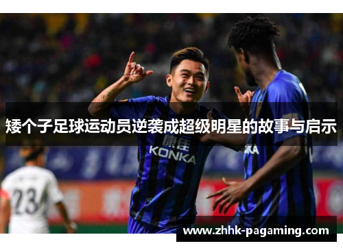 矮个子足球运动员逆袭成超级明星的故事与启示 矮个子足球运动员逆袭成超级明星的故事与启示