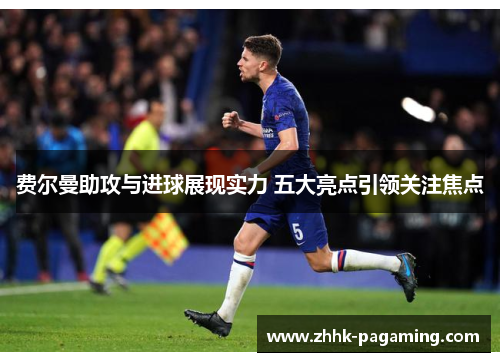 费尔曼助攻与进球展现实力 五大亮点引领关注焦点 费尔曼助攻与进球展现实力 五大亮点引领关注焦点