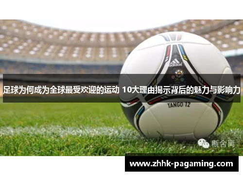 足球为何成为全球最受欢迎的运动 10大理由揭示背后的魅力与影响力 足球为何成为全球最受欢迎的运动 10大理由揭示背后的魅力与影响力