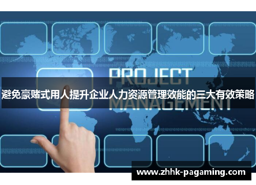 避免豪赌式用人提升企业人力资源管理效能的三大有效策略 避免豪赌式用人提升企业人力资源管理效能的三大有效策略