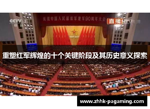 重塑红军辉煌的十个关键阶段及其历史意义探索 重塑红军辉煌的十个关键阶段及其历史意义探索