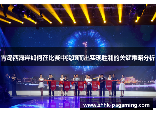 青岛西海岸如何在比赛中脱颖而出实现胜利的关键策略分析 青岛西海岸如何在比赛中脱颖而出实现胜利的关键策略分析