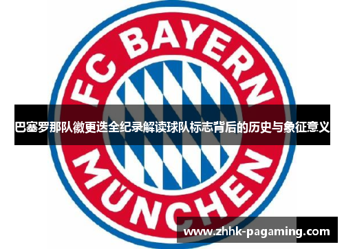 巴塞罗那队徽更迭全纪录解读球队标志背后的历史与象征意义 巴塞罗那队徽更迭全纪录解读球队标志背后的历史与象征意义