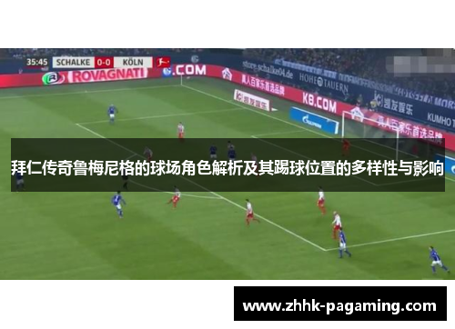 拜仁传奇鲁梅尼格的球场角色解析及其踢球位置的多样性与影响