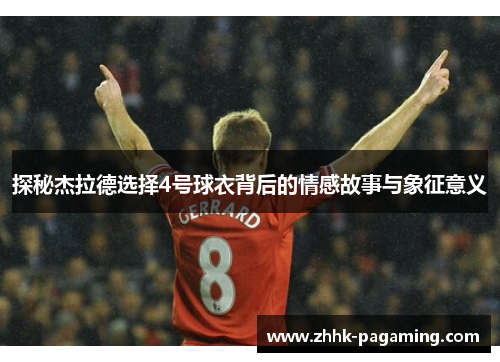 探秘杰拉德选择4号球衣背后的情感故事与象征意义 探秘杰拉德选择4号球衣背后的情感故事与象征意义