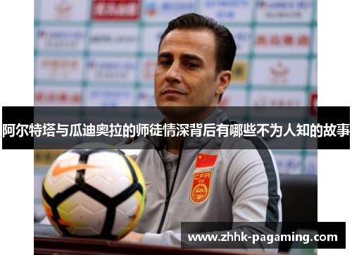 阿尔特塔与瓜迪奥拉的师徒情深背后有哪些不为人知的故事 阿尔特塔与瓜迪奥拉的师徒情深背后有哪些不为人知的故事