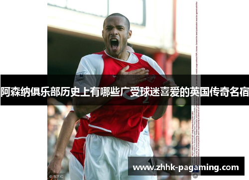 阿森纳俱乐部历史上有哪些广受球迷喜爱的英国传奇名宿 阿森纳俱乐部历史上有哪些广受球迷喜爱的英国传奇名宿