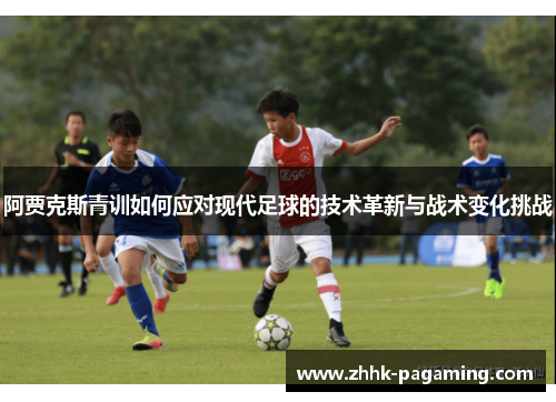 阿贾克斯青训如何应对现代足球的技术革新与战术变化挑战 阿贾克斯青训如何应对现代足球的技术革新与战术变化挑战