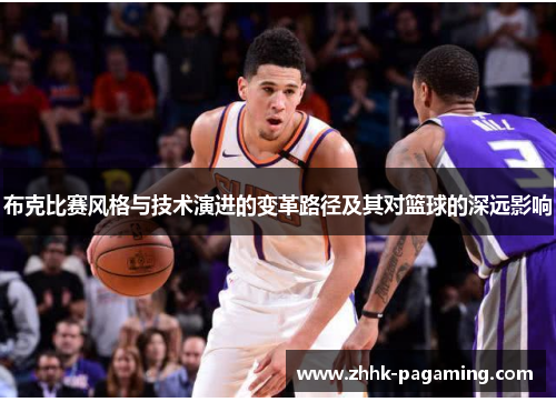 布克比赛风格与技术演进的变革路径及其对篮球的深远影响 布克比赛风格与技术演进的变革路径及其对篮球的深远影响